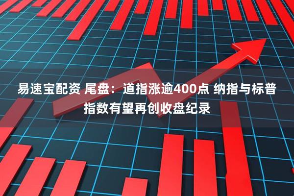 易速宝配资 尾盘：道指涨逾400点 纳指与标普指数有望再创收盘纪录