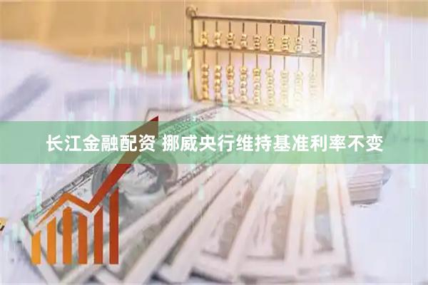 长江金融配资 挪威央行维持基准利率不变