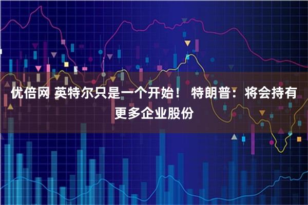 优倍网 英特尔只是一个开始！ 特朗普：将会持有更多企业股份
