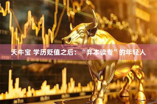天牛宝 学历贬值之后：“弃本读专”的年轻人