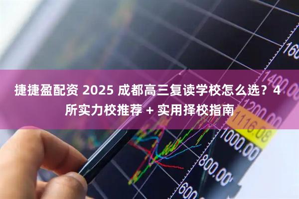 捷捷盈配资 2025 成都高三复读学校怎么选？4 所实力校推荐 + 实用择校指南