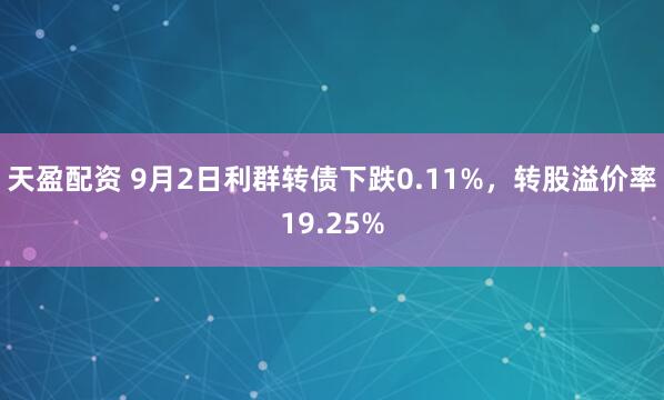 天盈配资 9月2日利群转债下跌0.11%，转股溢价率19.25%