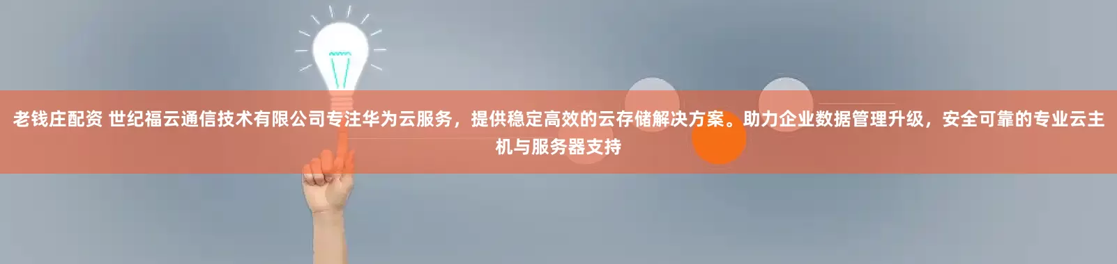 老钱庄配资 世纪福云通信技术有限公司专注华为云服务，提供稳定高效的云存储解决方案。助力企业数据管理升级，安全可靠的专业云主机与服务器支持