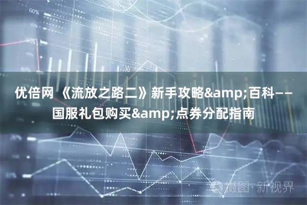 优倍网 《流放之路二》新手攻略&百科——国服礼包购买&点券分配指南