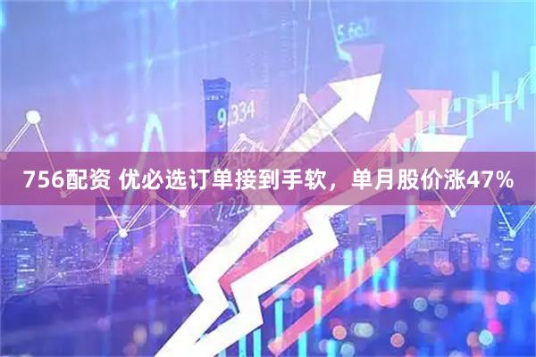 756配资 优必选订单接到手软，单月股价涨47%