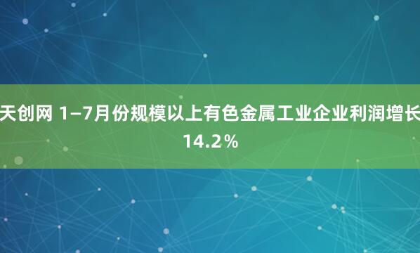 天创网 1—7月份规模以上有色金属工业企业利润增长14.2％